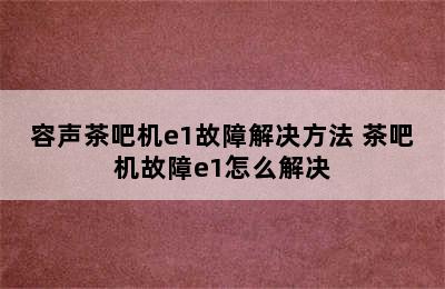 容声茶吧机e1故障解决方法 茶吧机故障e1怎么解决